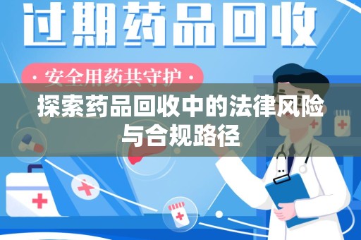 宿州探索药品回收中的法律风险与合规路径