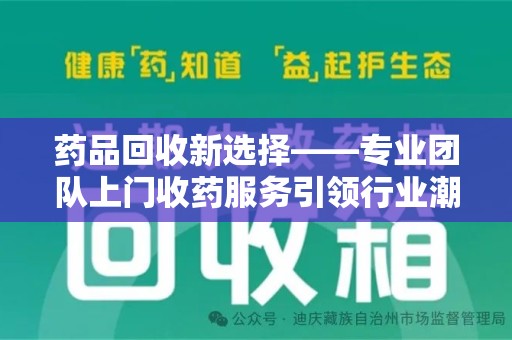 宿州药品回收新选择——专业团队上门收药服务引领行业潮流