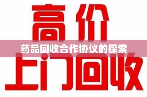宿州药品回收合作协议的探索