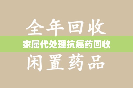 宿州家属代处理抗癌药回收