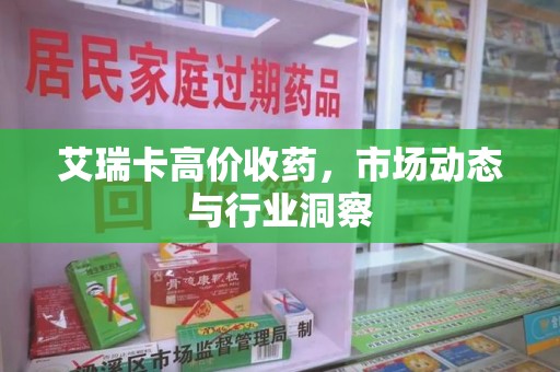宿州艾瑞卡高价收药，市场动态与行业洞察