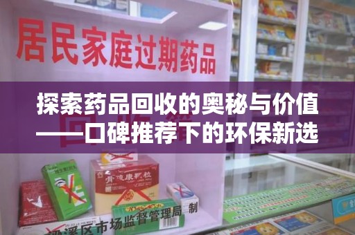 宿州探索药品回收的奥秘与价值——口碑推荐下的环保新选择