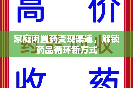 宿州家庭闲置药变现渠道，解锁药品循环新方式