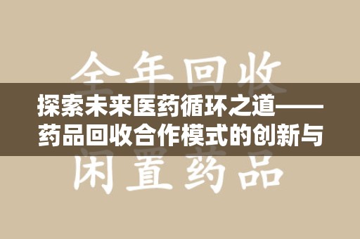 宿州探索未来医药循环之道——药品回收合作模式的创新与实践