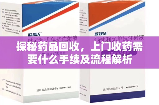 宿州探秘药品回收，上门收药需要什么手续及流程解析