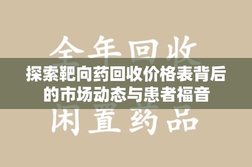 宿州探索靶向药回收价格表背后的市场动态与患者福音