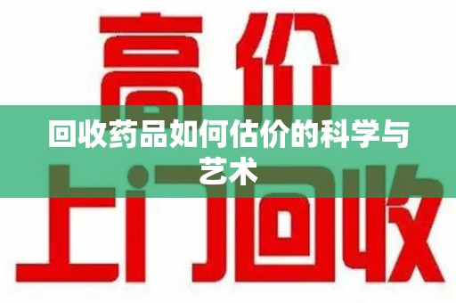 宿州回收药品如何估价的科学与艺术