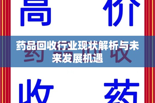 宿州药品回收行业现状解析与未来发展机遇