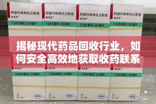 宿州揭秘现代药品回收行业，如何安全高效地获取收药联系方式