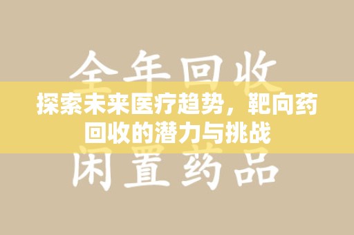 宿州探索未来医疗趋势，靶向药回收的潜力与挑战
