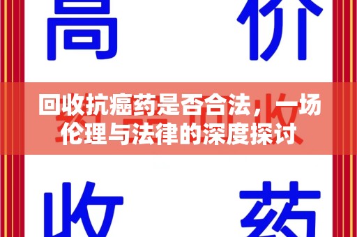宿州回收抗癌药是否合法，一场伦理与法律的深度探讨