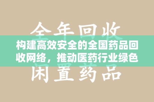 宿州构建高效安全的全国药品回收网络，推动医药行业绿色循环发展