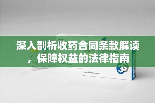 宿州深入剖析收药合同条款解读，保障权益的法律指南