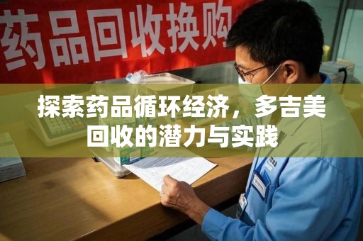 宿州探索药品循环经济，多吉美回收的潜力与实践