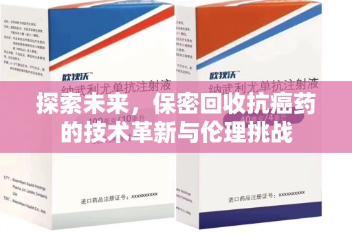 宿州探索未来，保密回收抗癌药的技术革新与伦理挑战
