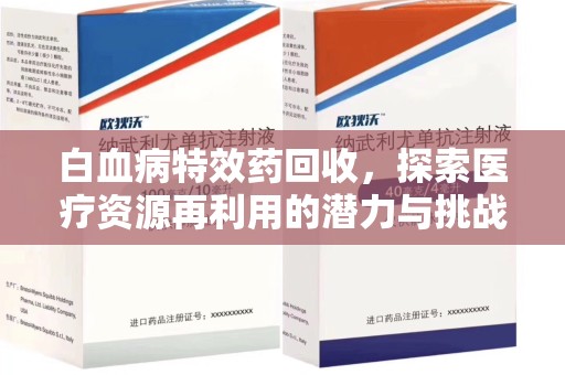 宿州白血病特效药回收，探索医疗资源再利用的潜力与挑战