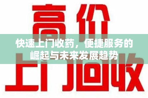 宿州快速上门收药，便捷服务的崛起与未来发展趋势