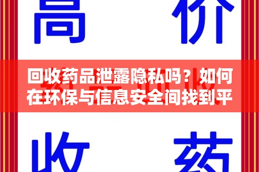 宿州回收药品泄露隐私吗？如何在环保与信息安全间找到平衡