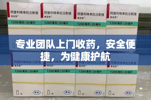 宿州专业团队上门收药，安全便捷，为健康护航