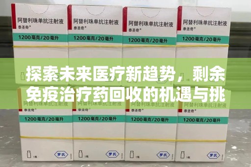 宿州探索未来医疗新趋势，剩余免疫治疗药回收的机遇与挑战