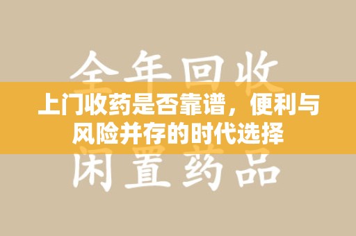 宿州上门收药是否靠谱，便利与风险并存的时代选择