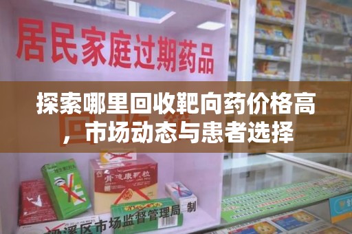 宿州探索哪里回收靶向药价格高，市场动态与患者选择