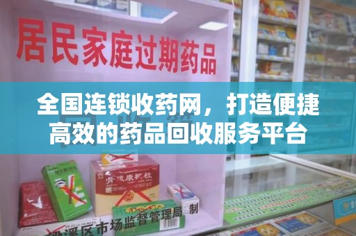 宿州全国连锁收药网，打造便捷高效的药品回收服务平台