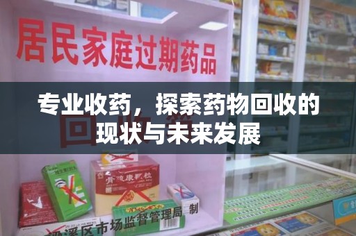 宿州专业收药，探索药物回收的现状与未来发展