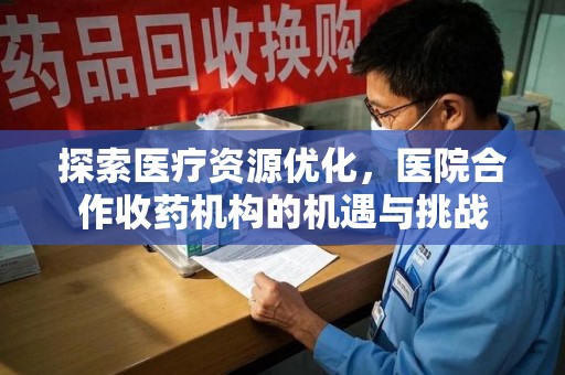 宿州探索医疗资源优化，医院合作收药机构的机遇与挑战