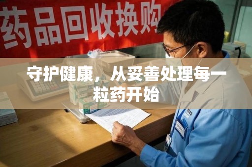 宿州守护健康，从妥善处理每一粒药开始