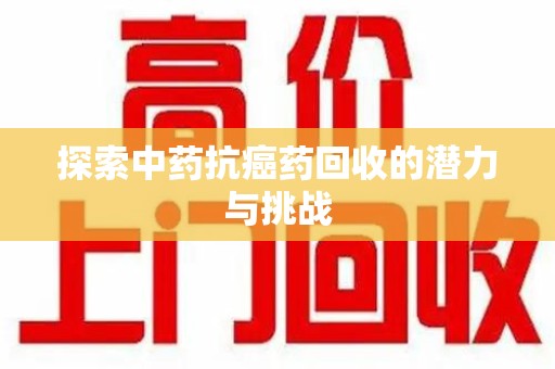 宿州探索中药抗癌药回收的潜力与挑战