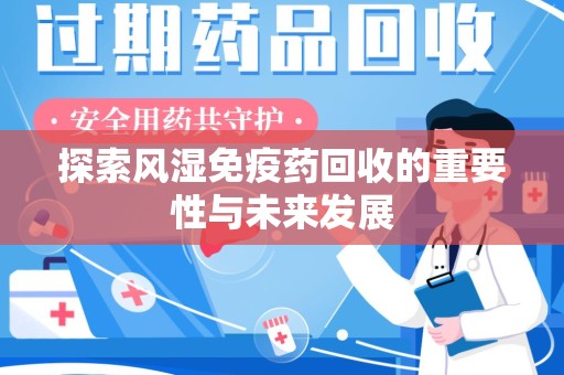 宿州探索风湿免疫药回收的重要性与未来发展