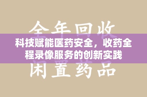 宿州科技赋能医药安全，收药全程录像服务的创新实践