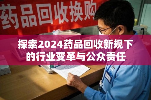 宿州探索2024药品回收新规下的行业变革与公众责任
