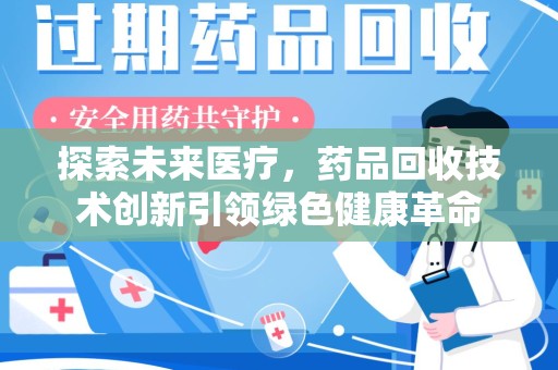 宿州探索未来医疗，药品回收技术创新引领绿色健康革命