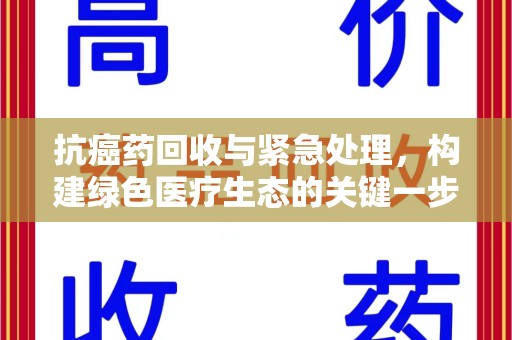 宿州抗癌药回收与紧急处理，构建绿色医疗生态的关键一步