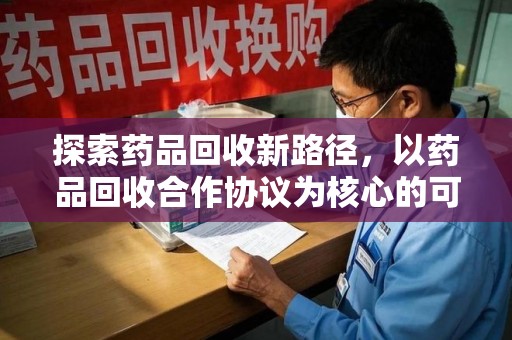 宿州探索药品回收新路径，以药品回收合作协议为核心的可持续发展之道