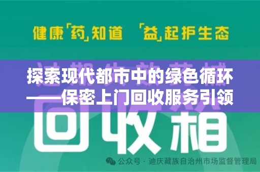 宿州探索现代都市中的绿色循环——保密上门回收服务引领资源再生新潮流
