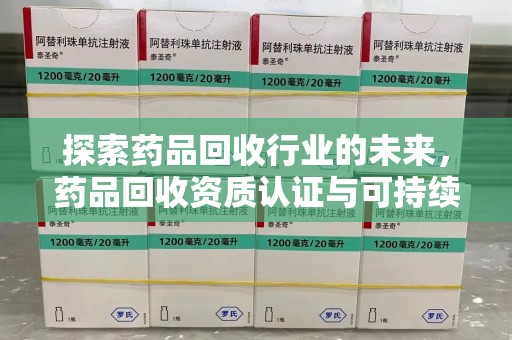 宿州探索药品回收行业的未来，药品回收资质认证与可持续发展的关键纽带