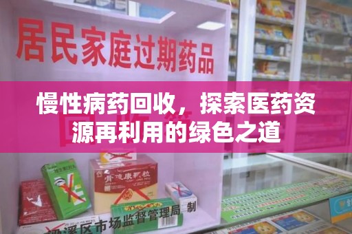 宿州慢性病药回收，探索医药资源再利用的绿色之道