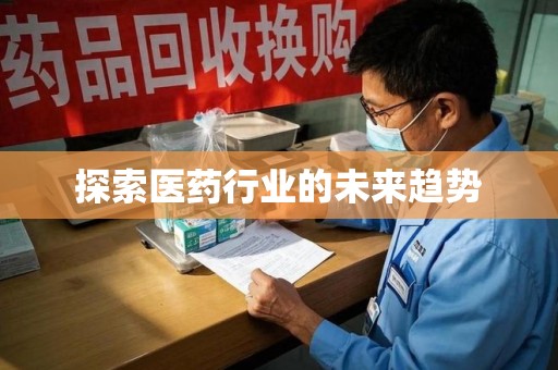 宿州探索医药行业的未来趋势