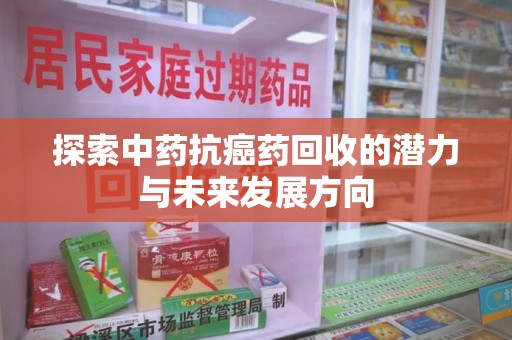 宿州探索中药抗癌药回收的潜力与未来发展方向