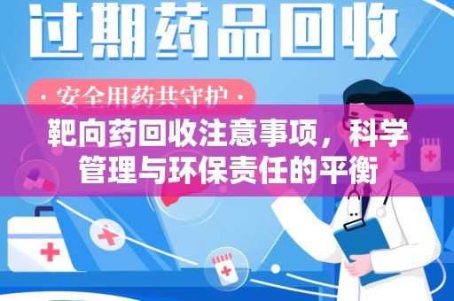 宿州靶向药回收注意事项，科学管理与环保责任的平衡