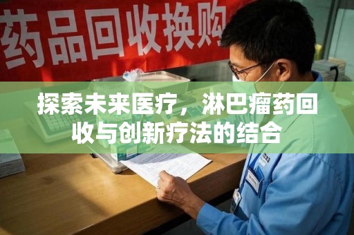 宿州探索未来医疗，淋巴瘤药回收与创新疗法的结合