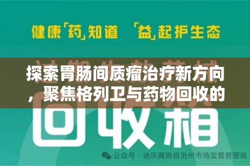 宿州探索胃肠间质瘤治疗新方向，聚焦格列卫与药物回收的未来