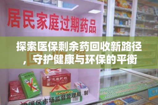 宿州探索医保剩余药回收新路径，守护健康与环保的平衡