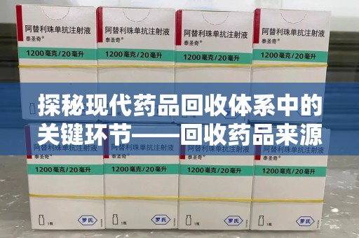 宿州探秘现代药品回收体系中的关键环节——回收药品来源审核
