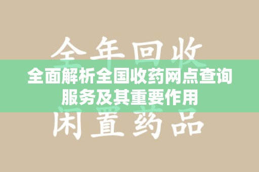 宿州全面解析全国收药网点查询服务及其重要作用