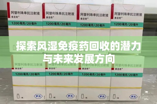 宿州探索风湿免疫药回收的潜力与未来发展方向