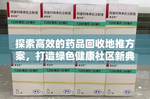 宿州探索高效的药品回收地推方案，打造绿色健康社区新典范